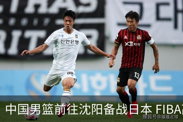 中国男篮前往沈阳备战日本 FIBA高度评价杨瀚森