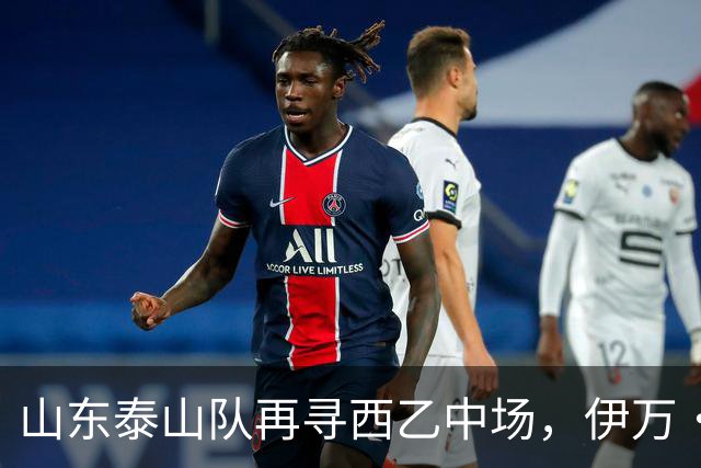 山东泰山队再寻西乙中场，伊万·莫兰特能否打破洛佩斯的魔咒？