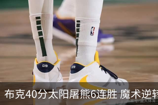 布克40分太阳屠熊6连胜 魔术逆转绿军6连胜