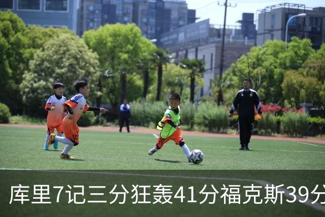 库里7记三分狂轰41分福克斯39分 勇士击败国王