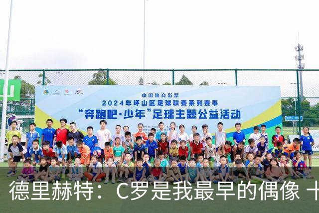 德里赫特：C罗是我最早的偶像 十五六岁意识到自己能踢出来