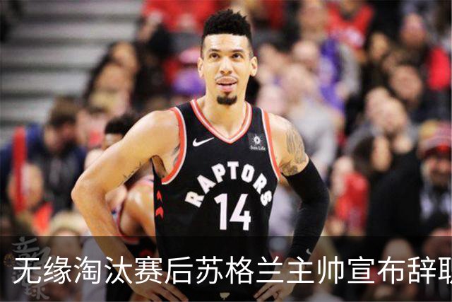 无缘淘汰赛后苏格兰主帅宣布辞职 执教七年出战三届大赛