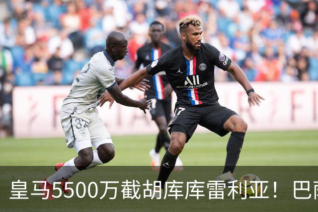 皇马5500万截胡库库雷利亚！巴萨马竞全白忙活，西甲格局一夜变天