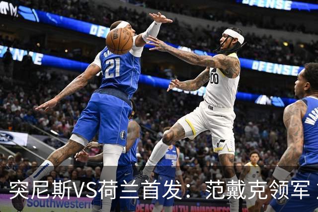 突尼斯VS荷兰首发：范戴克领军 加克波马伦配布罗比