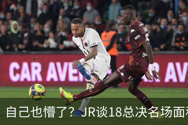 自己也懵了？JR谈18总决名场面称当时打平！几年前曾承认以为领先
