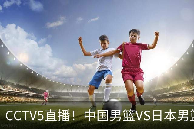 CCTV5直播！中国男篮VS日本男篮，12人大名单或出炉，赢球=晋级